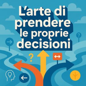 Audio Puntata 3 - L’arte di prendere le proprie DECISIONI